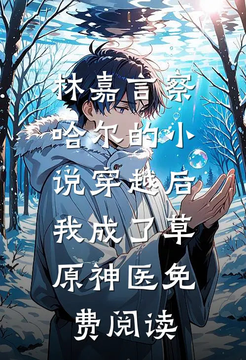 林嘉言察哈尔的小说穿越后，我成了草原神医免费阅读