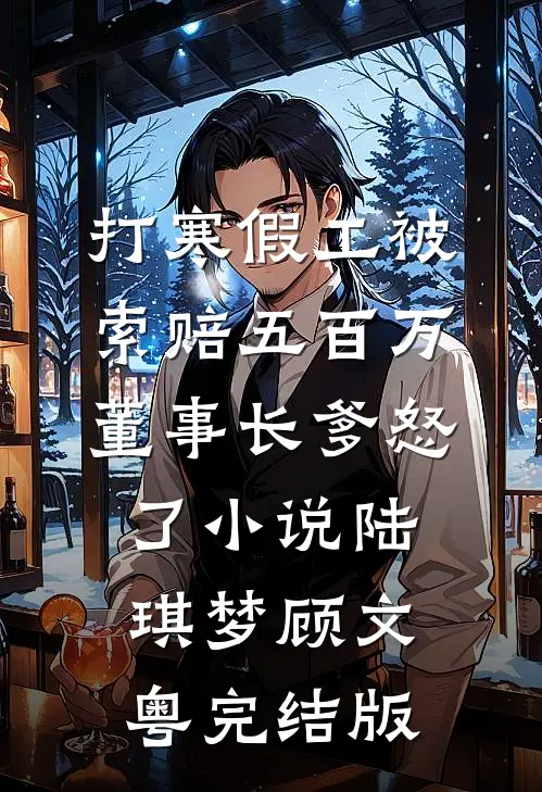 打寒假工被索赔五百万，董事长爹怒了小说陆琪梦顾文粤完结版
