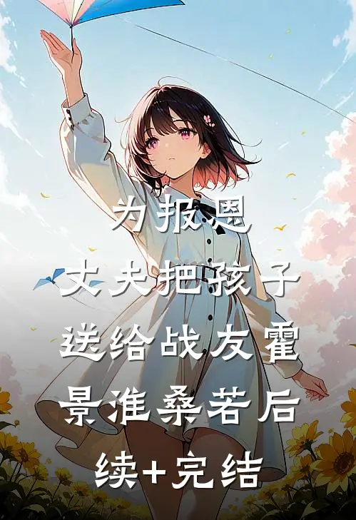 为报恩，丈夫把孩子送给战友霍景淮桑若后续+完结