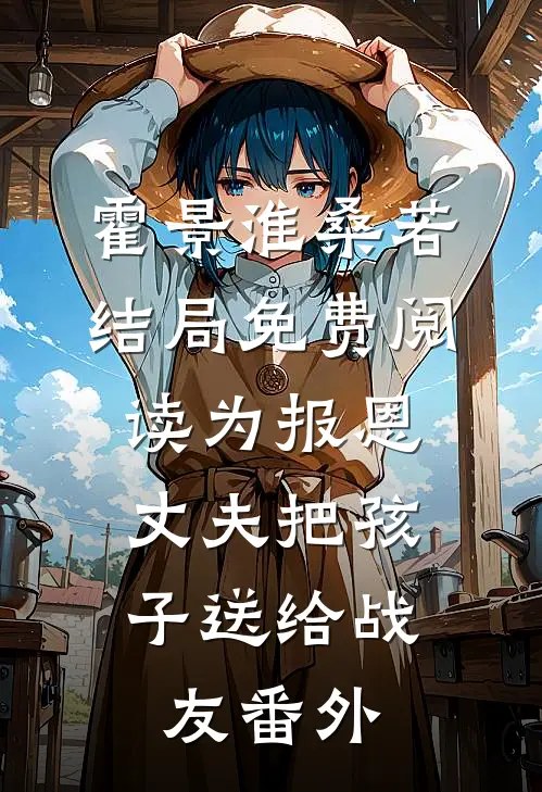 霍景淮桑若结局免费阅读为报恩，丈夫把孩子送给战友番外