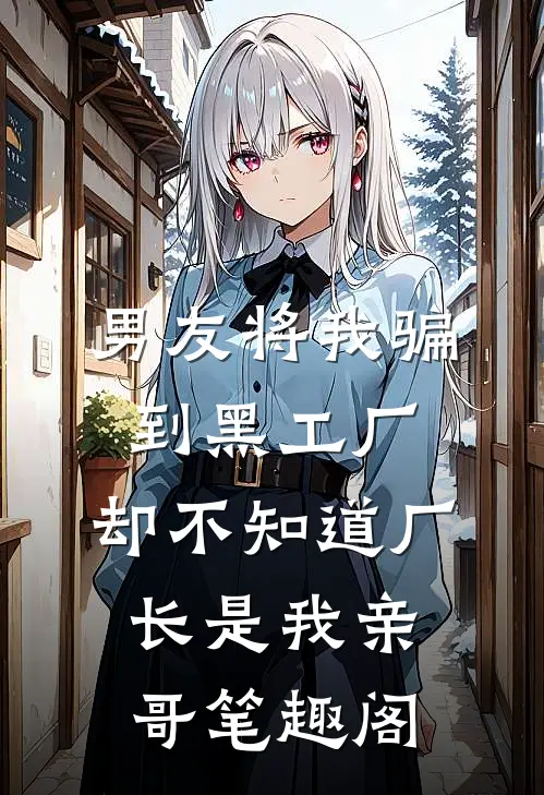 男友将我骗到黑工厂，却不知道厂长是我亲哥笔趣阁