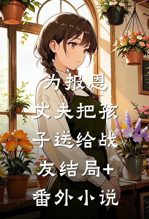 为报恩，丈夫把孩子送给战友结局+番外小说
