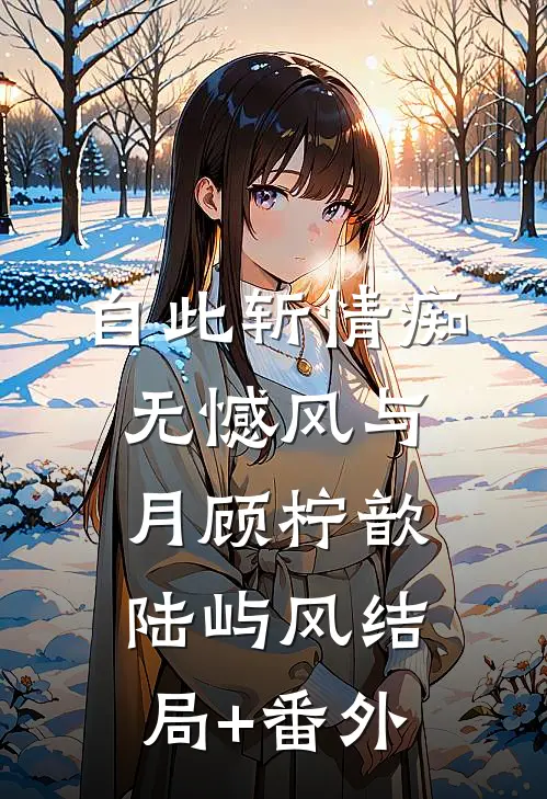 自此斩情痴，无憾风与月顾柠歆陆屿风结局+番外