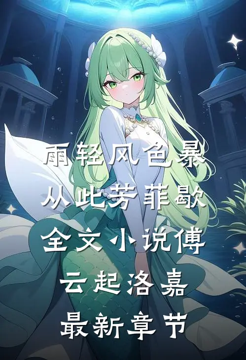 雨轻风色暴，从此芳菲歇全文小说傅云起洛嘉最新章节