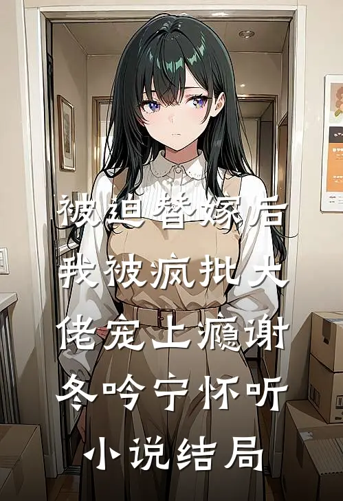 被迫替嫁后，我被疯批大佬宠上瘾谢冬吟宁怀听小说结局