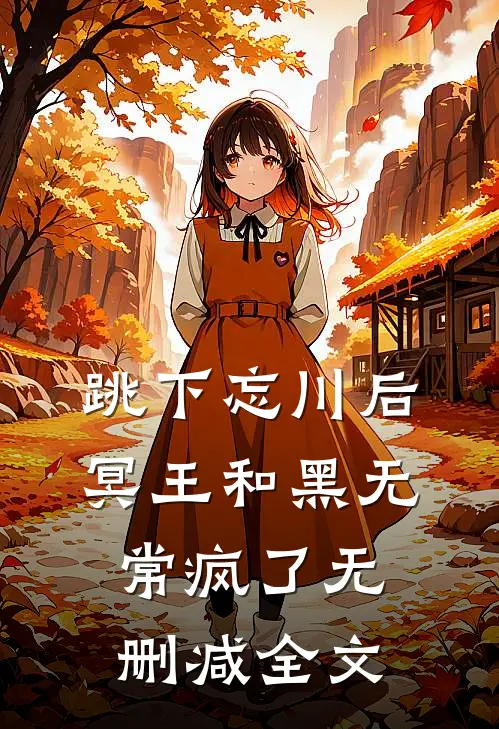 跳下忘川后，冥王和黑无常疯了无删减全文
