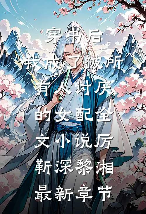 穿书后，我成了被所有人讨厌的女配全文小说厉靳深黎湘最新章节
