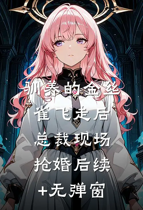 驯养的金丝雀飞走后，总裁现场抢婚后续+无弹窗