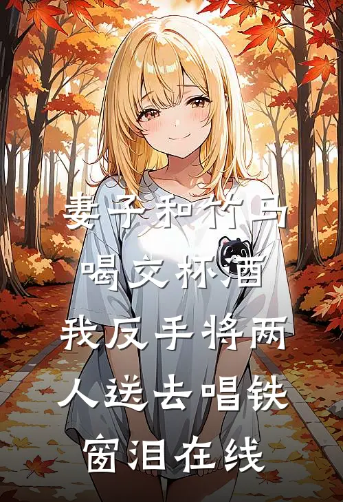 妻子和竹马喝交杯酒，我反手将两人送去唱铁窗泪在线