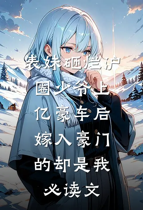 表妹砸烂沪圈少爷上亿豪车后，嫁入豪门的却是我必读文