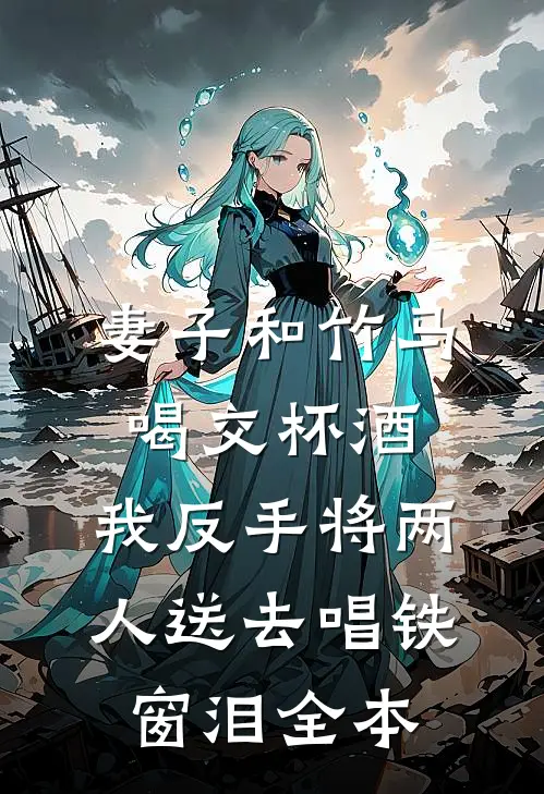 妻子和竹马喝交杯酒，我反手将两人送去唱铁窗泪全本