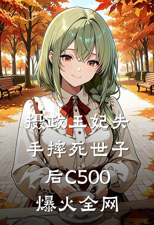 摄政王妃失手摔死世子后C500爆火全网