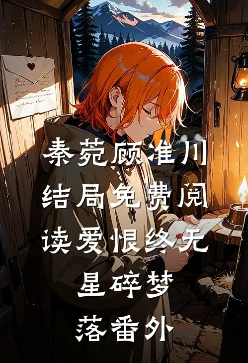 秦菀顾准川结局免费阅读爱恨终无，星碎梦落番外