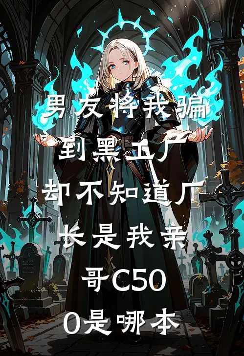 男友将我骗到黑工厂，却不知道厂长是我亲哥C500是哪本