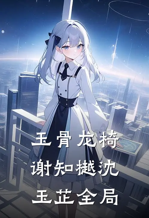 玉骨龙椅谢知樾沈玉芷全局