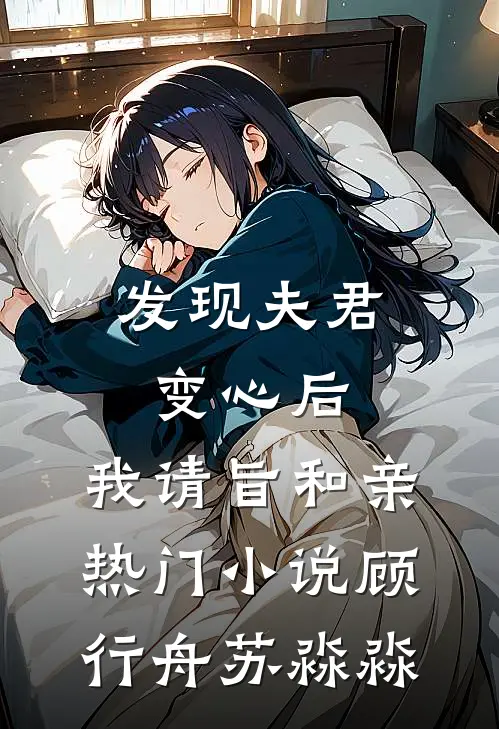发现夫君变心后，我请旨和亲热门小说顾行舟苏淼淼