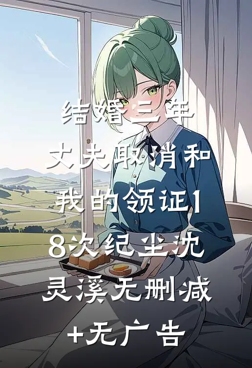 结婚三年，丈夫取消和我的领证18次纪尘沈灵溪无删减+无广告