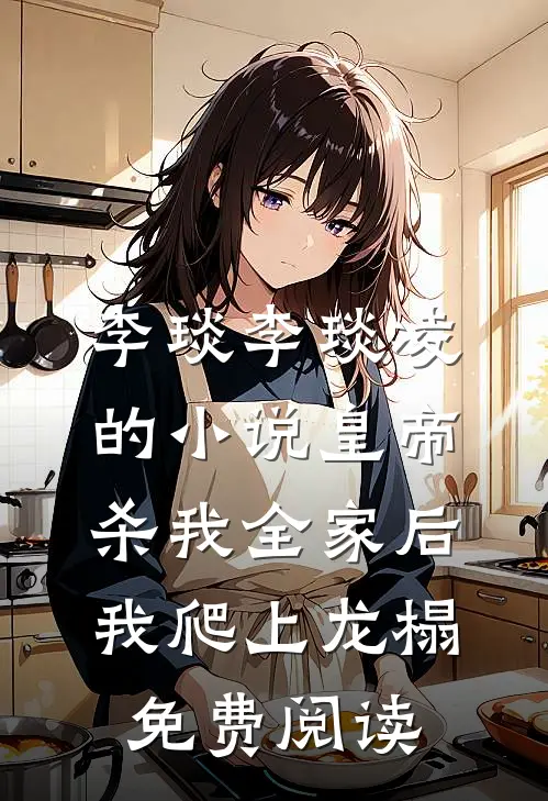 李琰李琰凌的小说皇帝杀我全家后，我爬上龙榻免费阅读