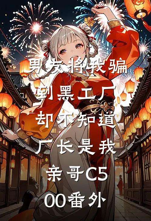 男友将我骗到黑工厂，却不知道厂长是我亲哥C500番外