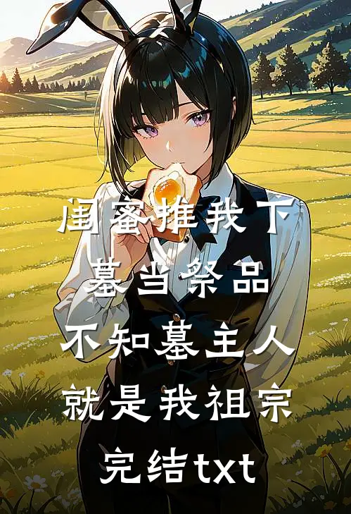 闺蜜推我下墓当祭品，不知墓主人就是我祖宗完结txt