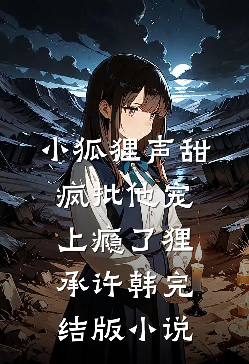 小狐狸声甜，疯批他宠上瘾了狸承许韩完结版小说