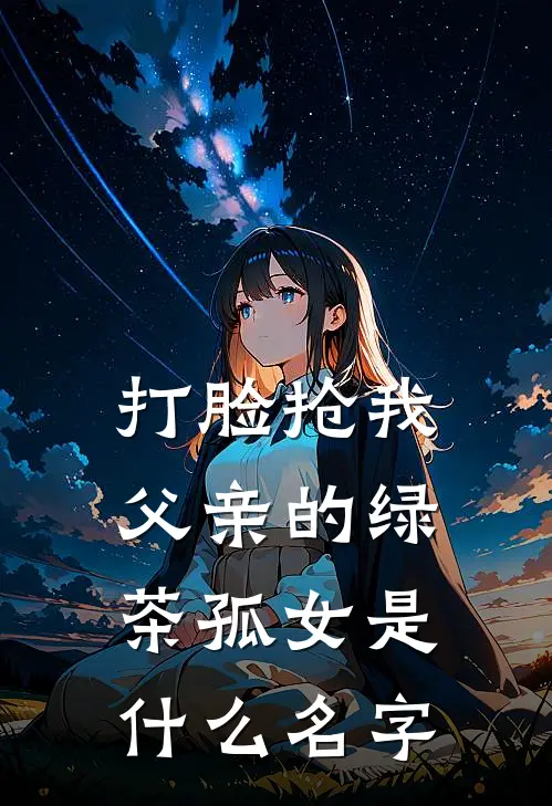 打脸抢我父亲的绿茶孤女是什么名字