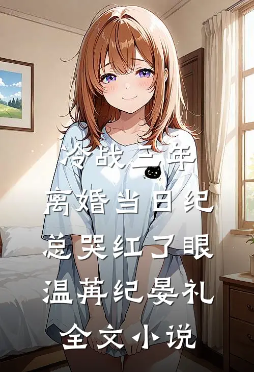 冷战三年，离婚当日纪总哭红了眼温苒纪晏礼全文小说