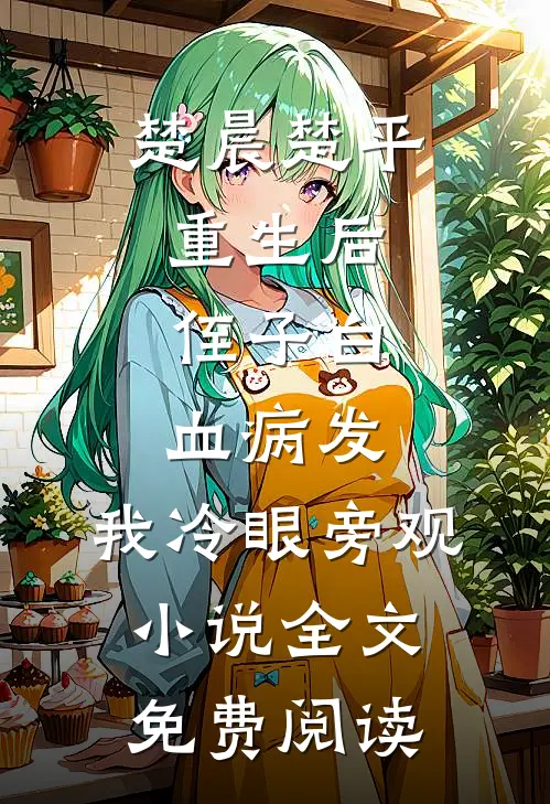 楚晨楚平重生后，侄子白血病发，我冷眼旁观小说全文免费阅读