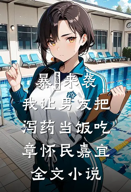 暴⾬来袭，我让男友把泻药当饭吃章怀民嘉宜全文小说