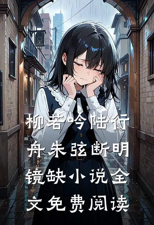 柳若吟陆行舟朱弦断明镜缺小说全文免费阅读