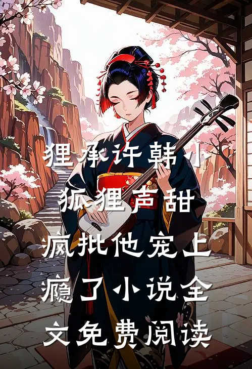 狸承许韩小狐狸声甜，疯批他宠上瘾了小说全文免费阅读