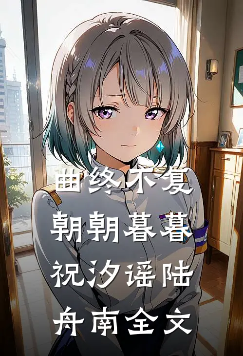曲终不复朝朝暮暮祝汐谣陆舟南全文