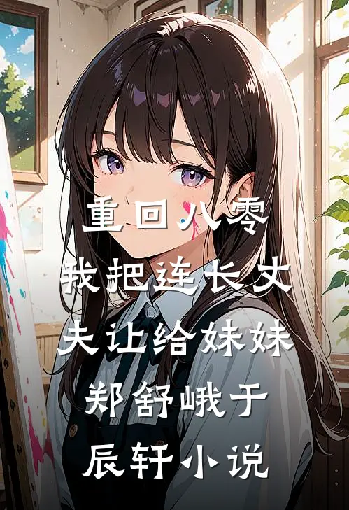 重回八零：我把连长丈夫让给妹妹郑舒峨于辰轩小说