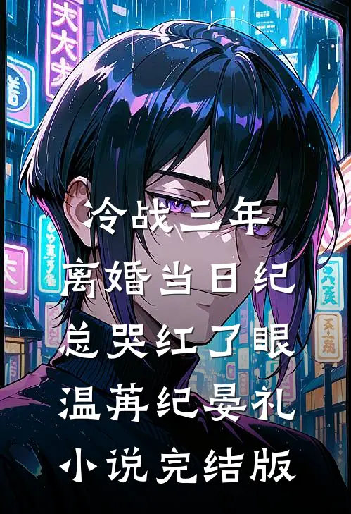 冷战三年，离婚当日纪总哭红了眼温苒纪晏礼小说完结版