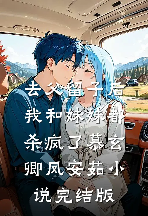 去父留子后，我和妹妹都杀疯了慕玄卿凤安茹小说完结版
