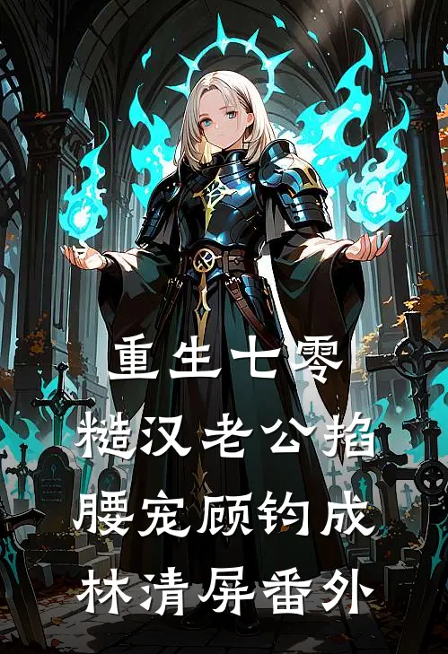 重生七零：糙汉老公掐腰宠顾钧成林清屏番外