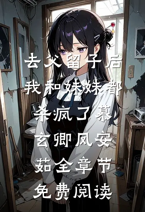 去父留子后，我和妹妹都杀疯了慕玄卿凤安茹全章节免费阅读