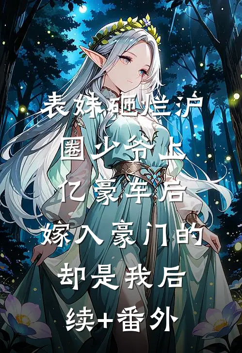 表妹砸烂沪圈少爷上亿豪车后，嫁入豪门的却是我后续+番外