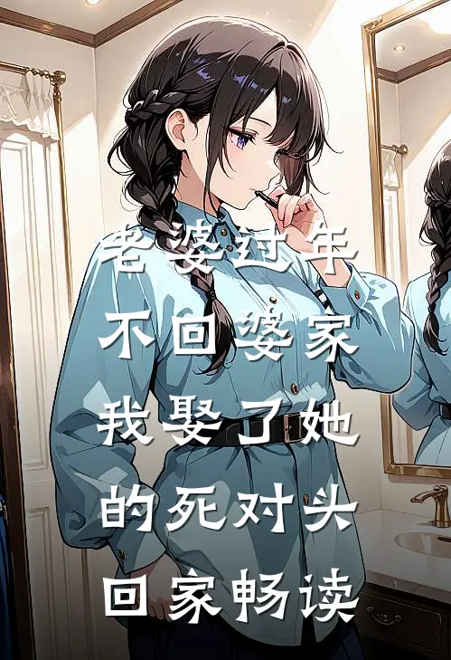 老婆过年不回婆家，我娶了她的死对头回家畅读