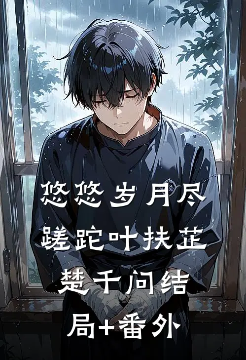 悠悠岁月尽蹉跎叶扶芷楚千问结局+番外