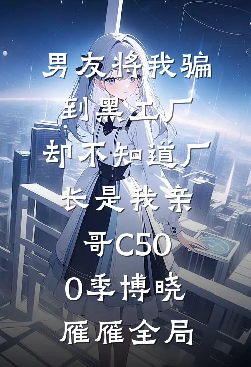男友将我骗到黑工厂，却不知道厂长是我亲哥C500季博晓雁雁全局