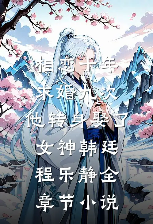 相恋十年求婚九次，他转身娶了女神韩廷程乐静全章节小说