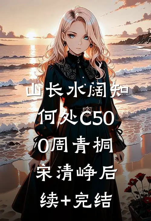 山长水阔知何处C500周青桐宋清峥后续+完结
