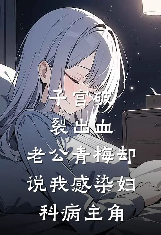 子宫破裂出血，老公青梅却说我感染妇科病主角