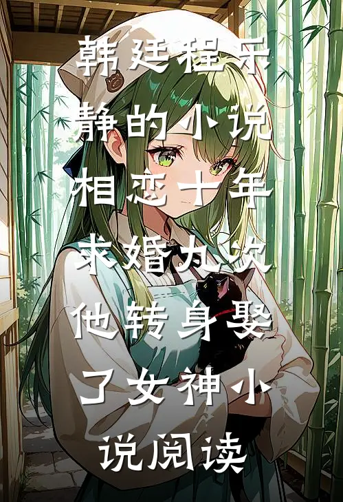 韩廷程乐静的小说相恋十年求婚九次，他转身娶了女神小说阅读