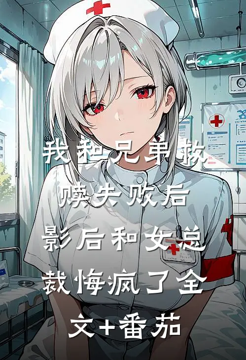 我和兄弟救赎失败后，影后和女总裁悔疯了全文+番茄