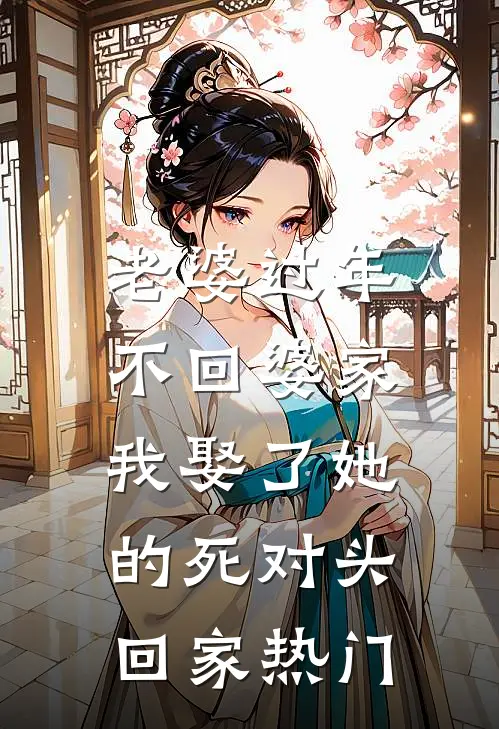 老婆过年不回婆家，我娶了她的死对头回家热门