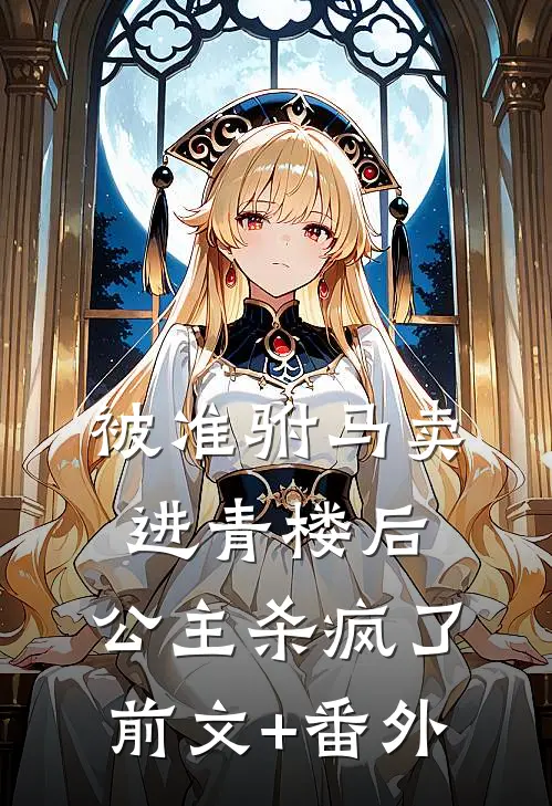 被准驸马卖进青楼后，公主杀疯了前文+番外