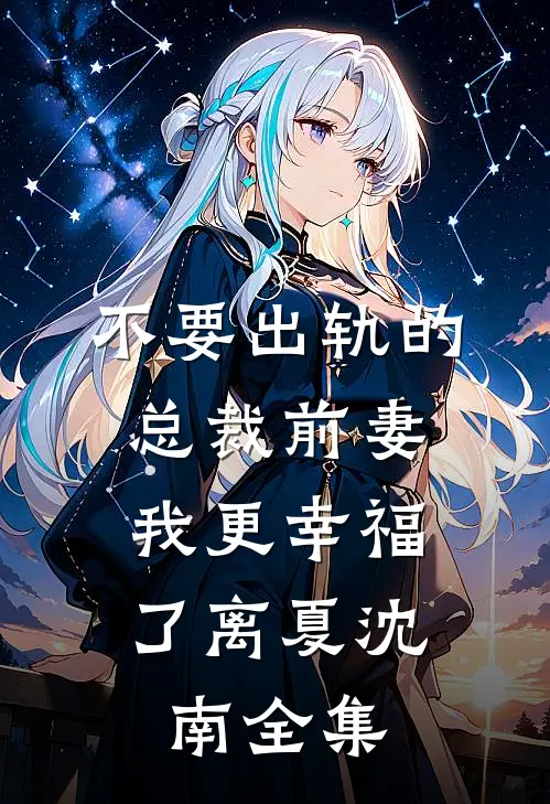 不要出轨的总裁前妻，我更幸福了离夏沈南全集