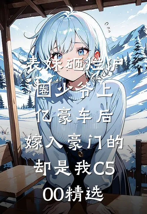 表妹砸烂沪圈少爷上亿豪车后，嫁入豪门的却是我C500精选